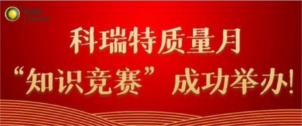 質量第一 牢記于心|科瑞特質量月“知識競賽”成功舉辦！